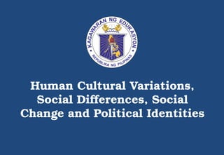 Human Cultural Variations,
Social Differences, Social
Change and Political Identities
 