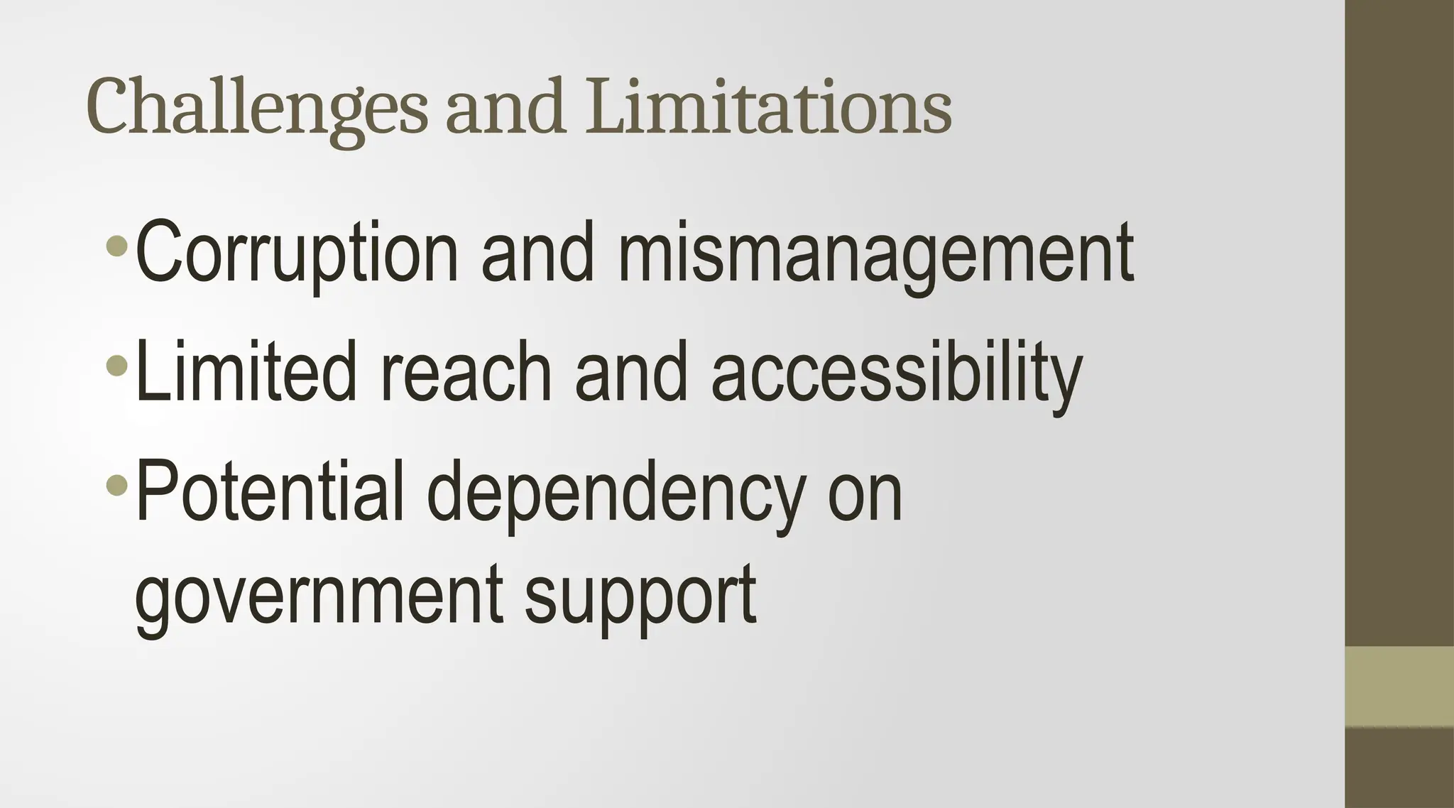 Challenges and Limitations
•Corruption and mismanagement
•Limited reach and accessibility
•Potential dependency on
government support
 