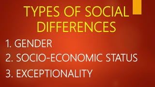 TYPES OF SOCIAL
DIFFERENCES
1. GENDER
2. SOCIO-ECONOMIC STATUS
3. EXCEPTIONALITY
 