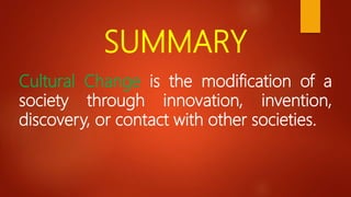 SUMMARY
Cultural Change is the modification of a
society through innovation, invention,
discovery, or contact with other societies.
 