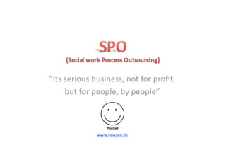 “Its serious business, not for proﬁt,  
     but for people, by people” 
                from 


              www.yousee.in  
 
