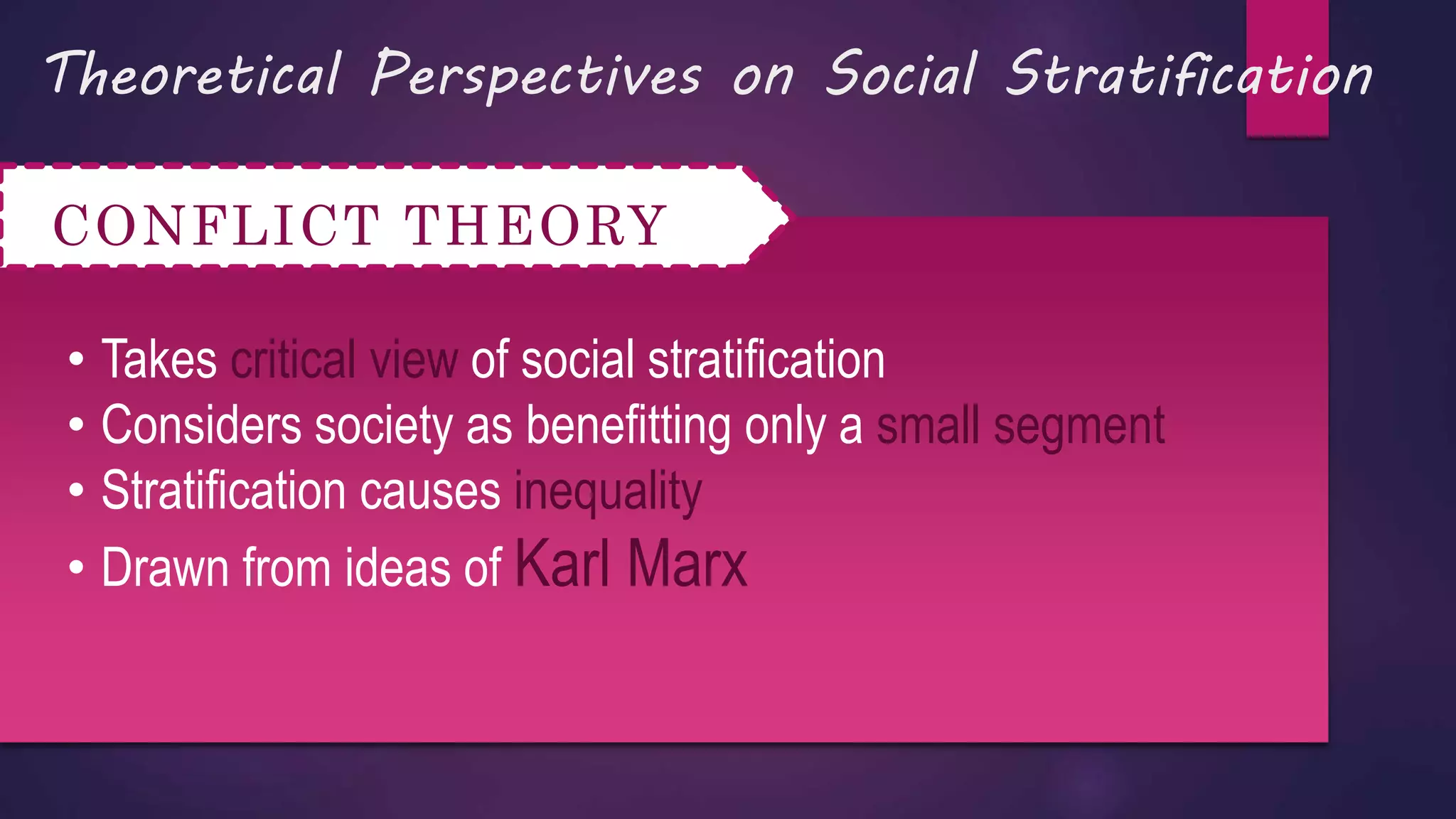 Theoretical Perspectives on Social Stratification
CONFLICT THEORY
• Takes critical view of social stratification
• Considers society as benefitting only a small segment
• Stratification causes inequality
• Drawn from ideas of Karl Marx
 