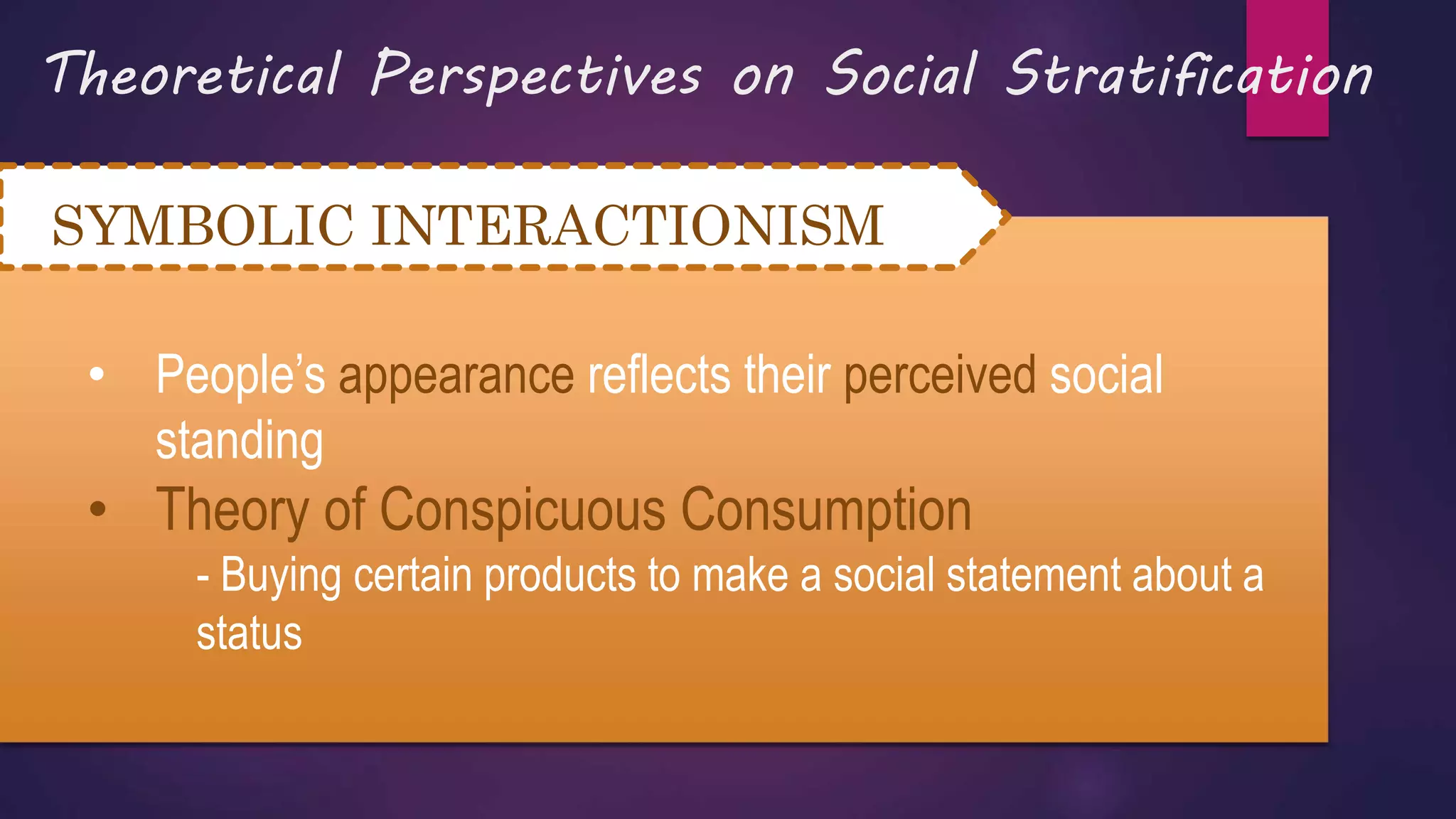 Theoretical Perspectives on Social Stratification
SYMBOLIC INTERACTIONISM
• People’s appearance reflects their perceived social
standing
• Theory of Conspicuous Consumption
- Buying certain products to make a social statement about a
status
 