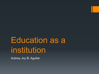 Education as a
institution
Aubrey Joy B. Aguilar
 