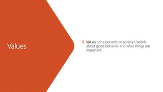 Values
 Values are a person's or society's beliefs
about good behavior and what things are
important
 