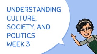 UNDERSTANDING
CULTURE,
SOCIETY, AND
POLITICS
WEEK 3
 