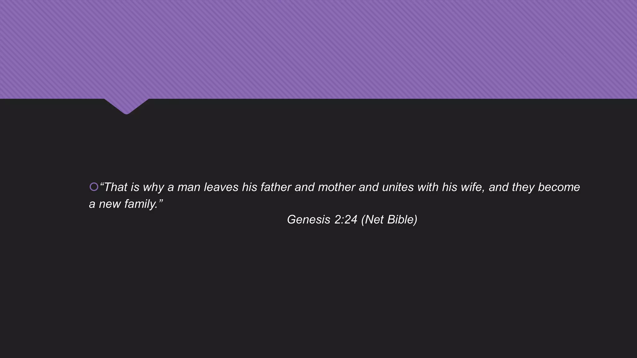 “That is why a man leaves his father and mother and unites with his wife, and they become
a new family.”
Genesis 2:24 (Net Bible)
 