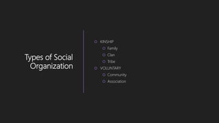 Types of Social
Organization
 KINSHIP
 Family
 Clan
 Tribe
 VOLUNTARY
 Community
 Association
 