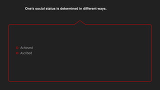 One’s social status is determined in different ways.
 Achieved
 Ascribed
 