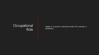 Occupational
Role
 relates to a person’s individual function (for example, a
profession).
 