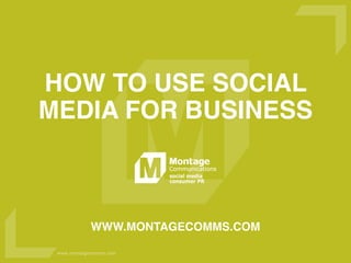 www.montagecomms.com
WWW.MONTAGECOMMS.COM
HOW TO USE SOCIAL
MEDIA FOR BUSINESS
 
