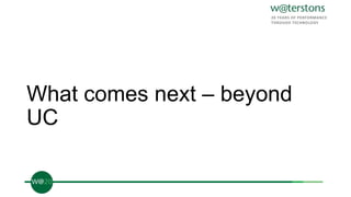 What comes next – beyond
UC
 