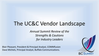 The UC&C Vendor Landscape
Annual Summit Review of the
Strengths & Cautions
for Industry Leaders
Blair Pleasant, President & Principal Analyst, COMMfusion
Dave Michels, Principal Analyst, Buffalo Communications.
 