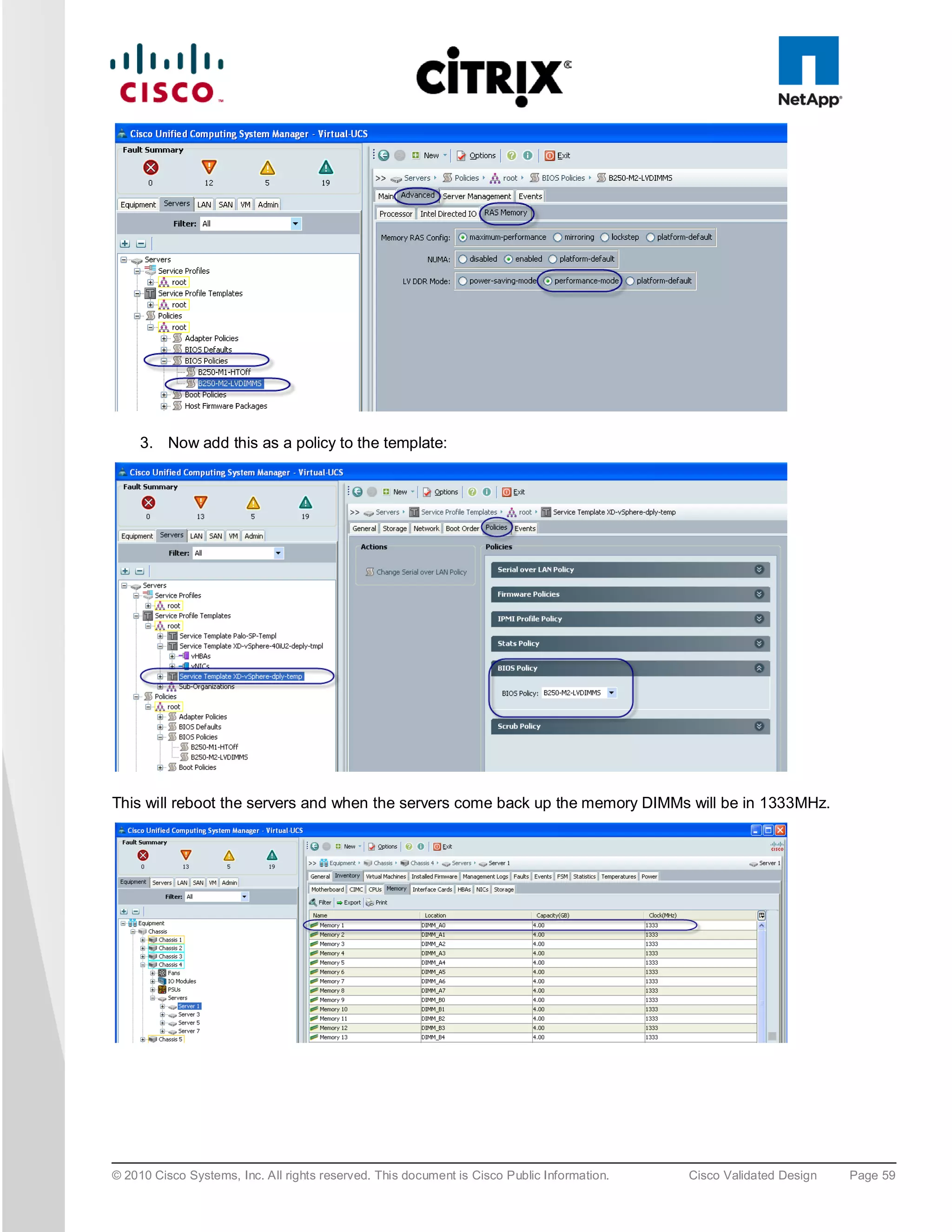 3. Now add this as a policy to the template:




This will reboot the servers and when the servers come back up the memory DIMMs will be in 1333MHz.




© 2010 Cisco Systems, Inc. All rights reserved. This document is Cisco Public Information.   Cisco Validated Design   Page 59
 