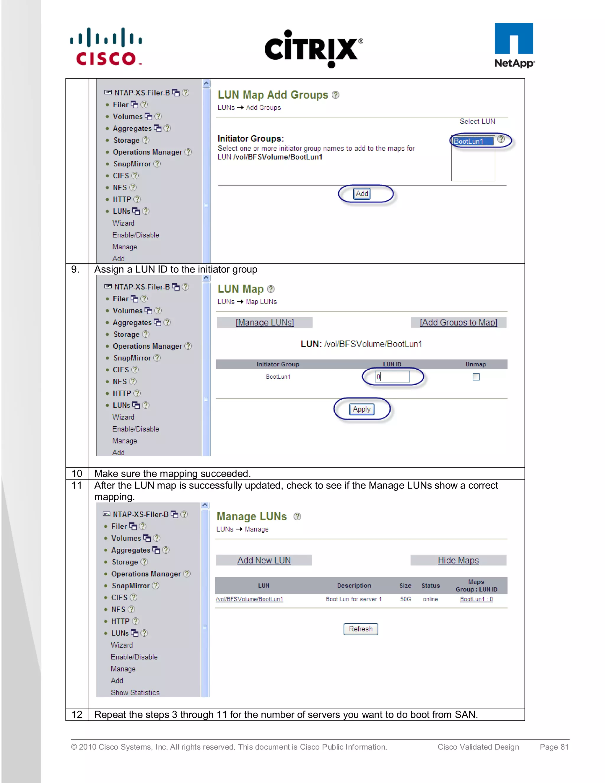 9.    Assign a LUN ID to the initiator group




10    Make sure the mapping succeeded.
11    After the LUN map is successfully updated, check to see if the Manage LUNs show a correct
      mapping.




12    Repeat the steps 3 through 11 for the number of servers you want to do boot from SAN.


© 2010 Cisco Systems, Inc. All rights reserved. This document is Cisco Public Information.   Cisco Validated Design   Page 81
 