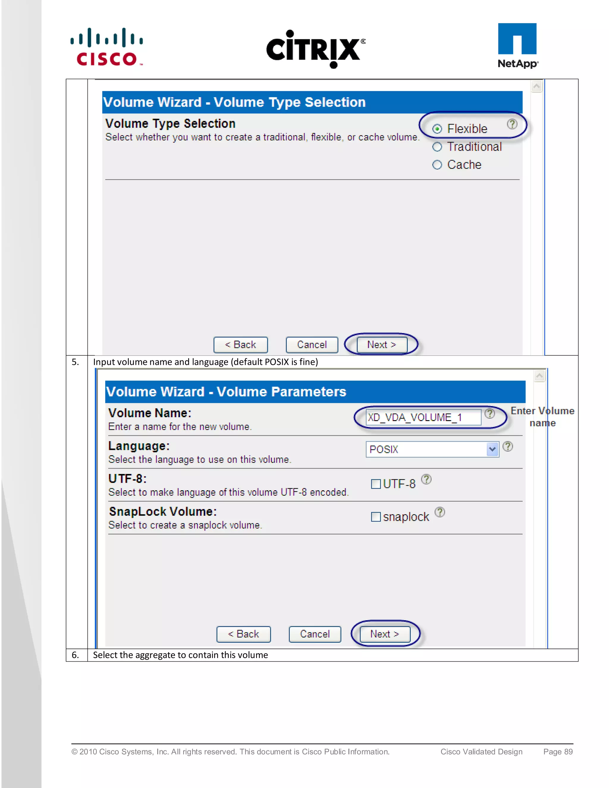5.    Input volume name and language (default POSIX is fine)




6.    Select the aggregate to contain this volume




© 2010 Cisco Systems, Inc. All rights reserved. This document is Cisco Public Information.   Cisco Validated Design   Page 89
 