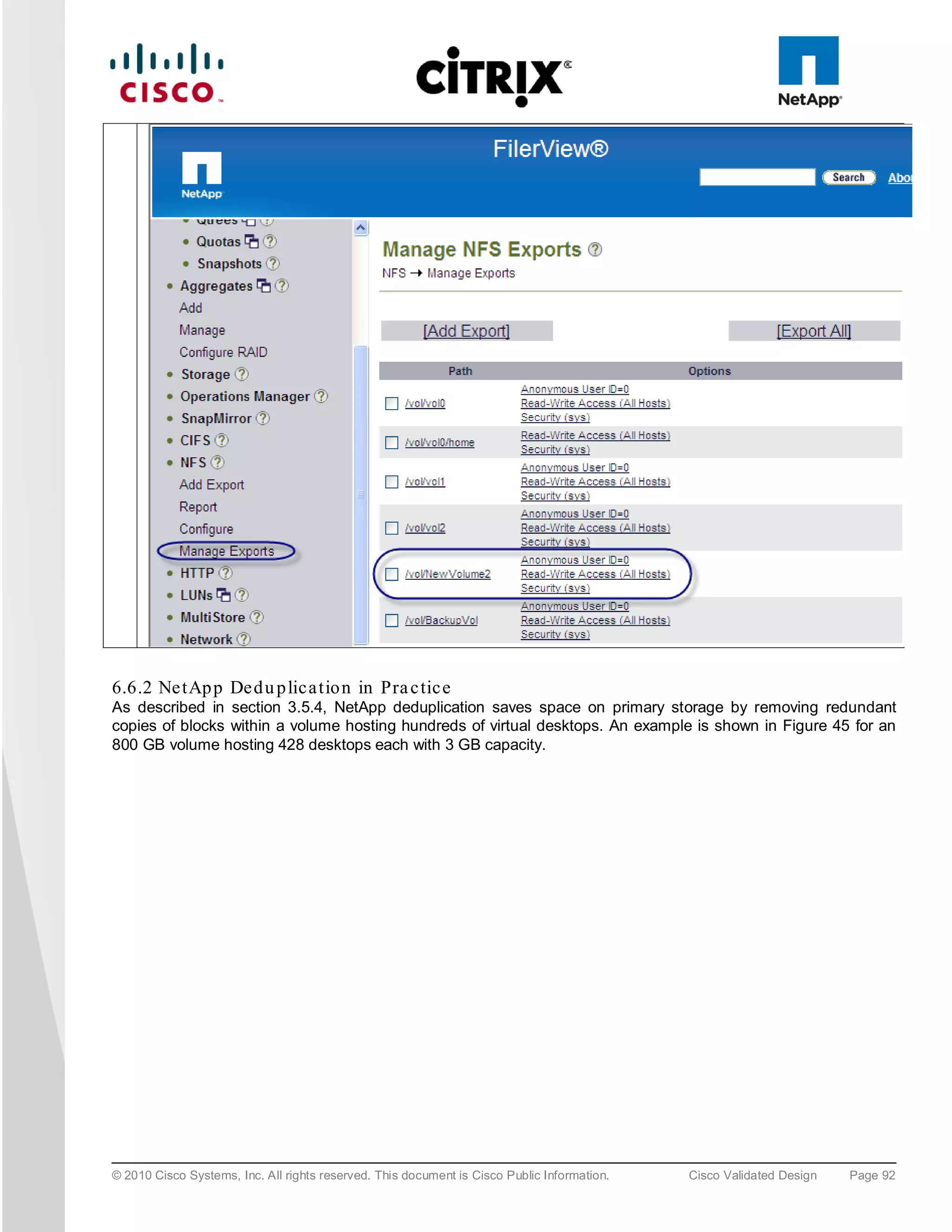 6.6.2 Ne tAp p De d u p lic a tio n in Pra c tic e
As described in section 3.5.4, NetApp deduplication saves space on primary storage by removing redundant
copies of blocks within a volume hosting hundreds of virtual desktops. An example is shown in Figure 45 for an
800 GB volume hosting 428 desktops each with 3 GB capacity.




© 2010 Cisco Systems, Inc. All rights reserved. This document is Cisco Public Information.   Cisco Validated Design   Page 92
 