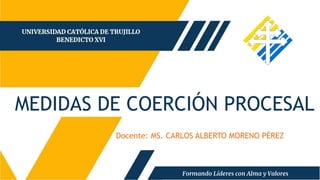 MEDIDAS DE COERCIÓN PROCESAL
Docente: MS. CARLOS ALBERTO MORENO PÉREZ
 