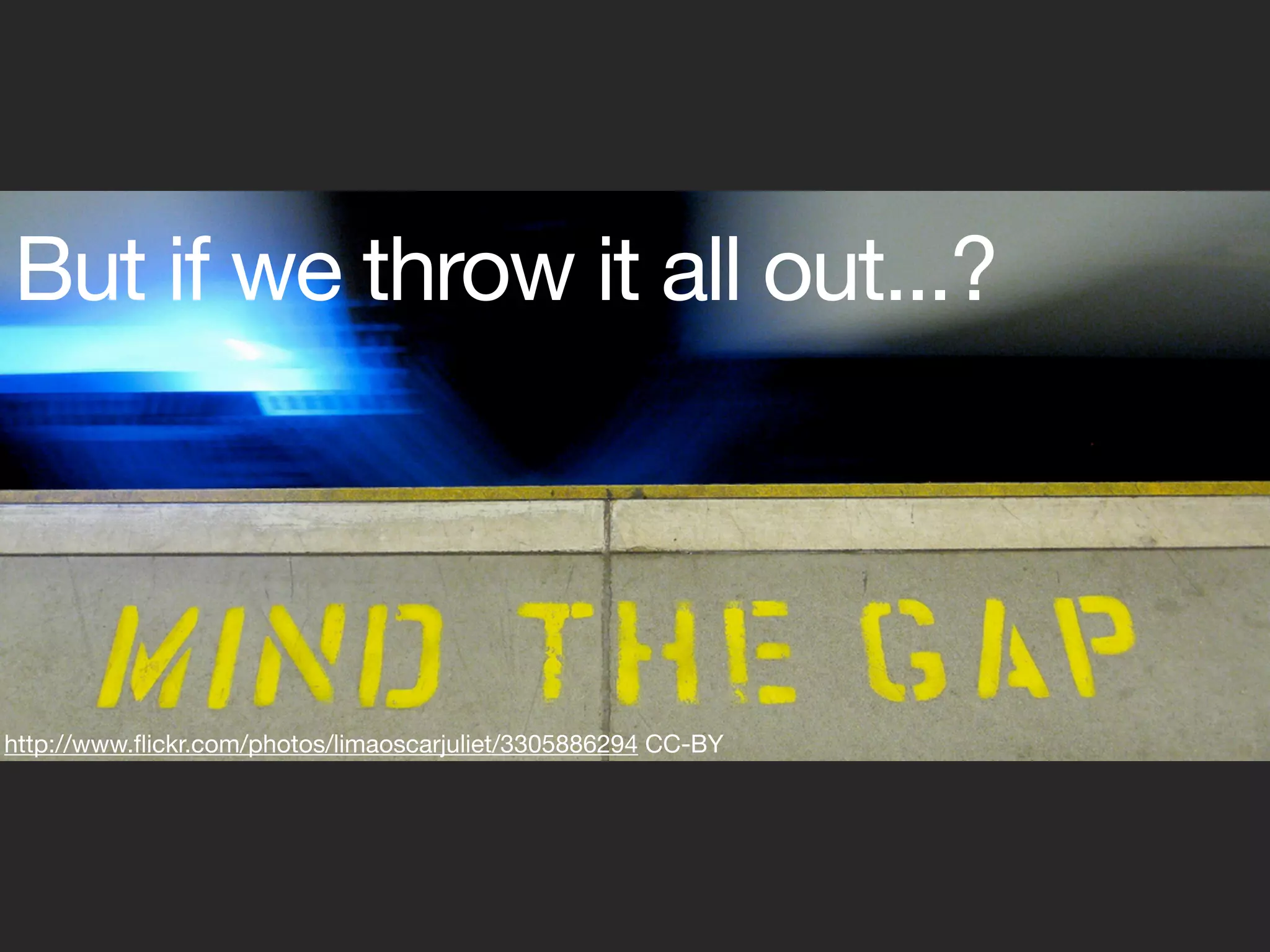 But if we throw it all out...?



Something missing...
http://www.ﬂickr.com/photos/limaoscarjuliet/3305886294 CC-BY
 