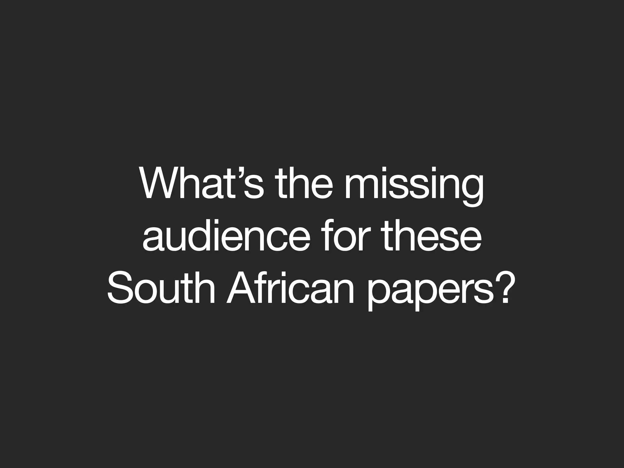 What’s the missing
 audience for these
South African papers?
 