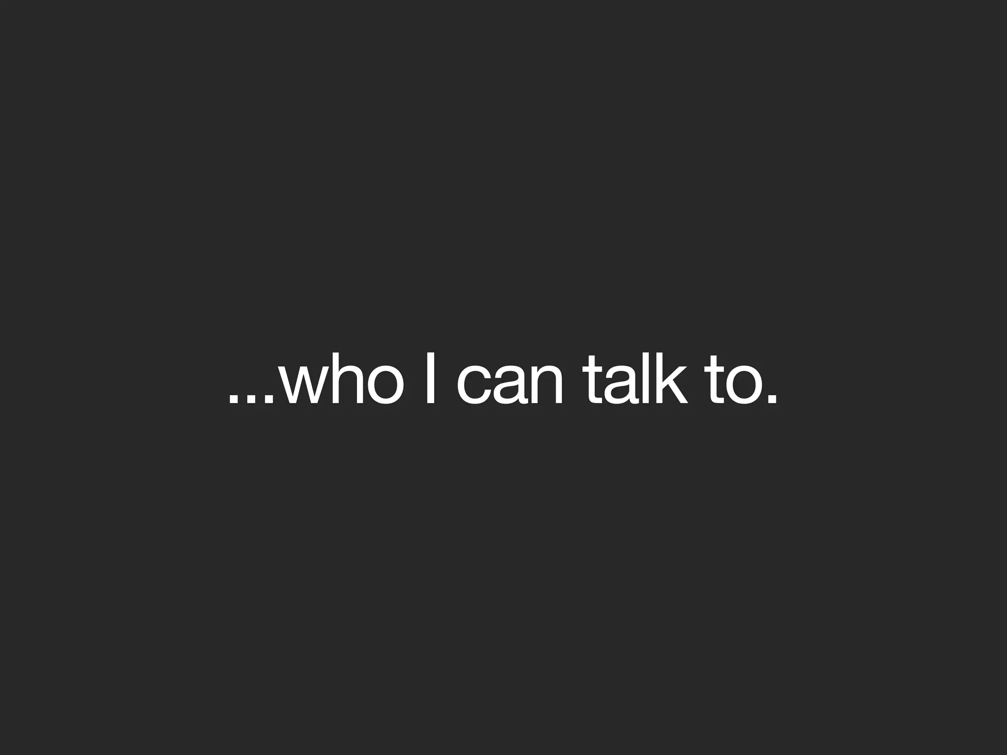 ...who I can talk to.
 