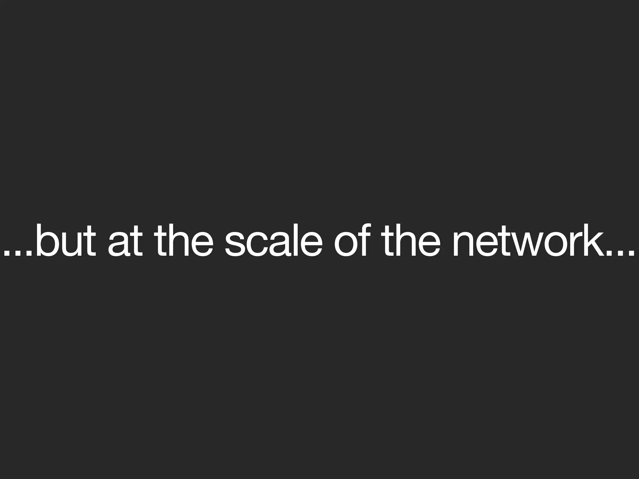 ...but at the scale of the network...
 
