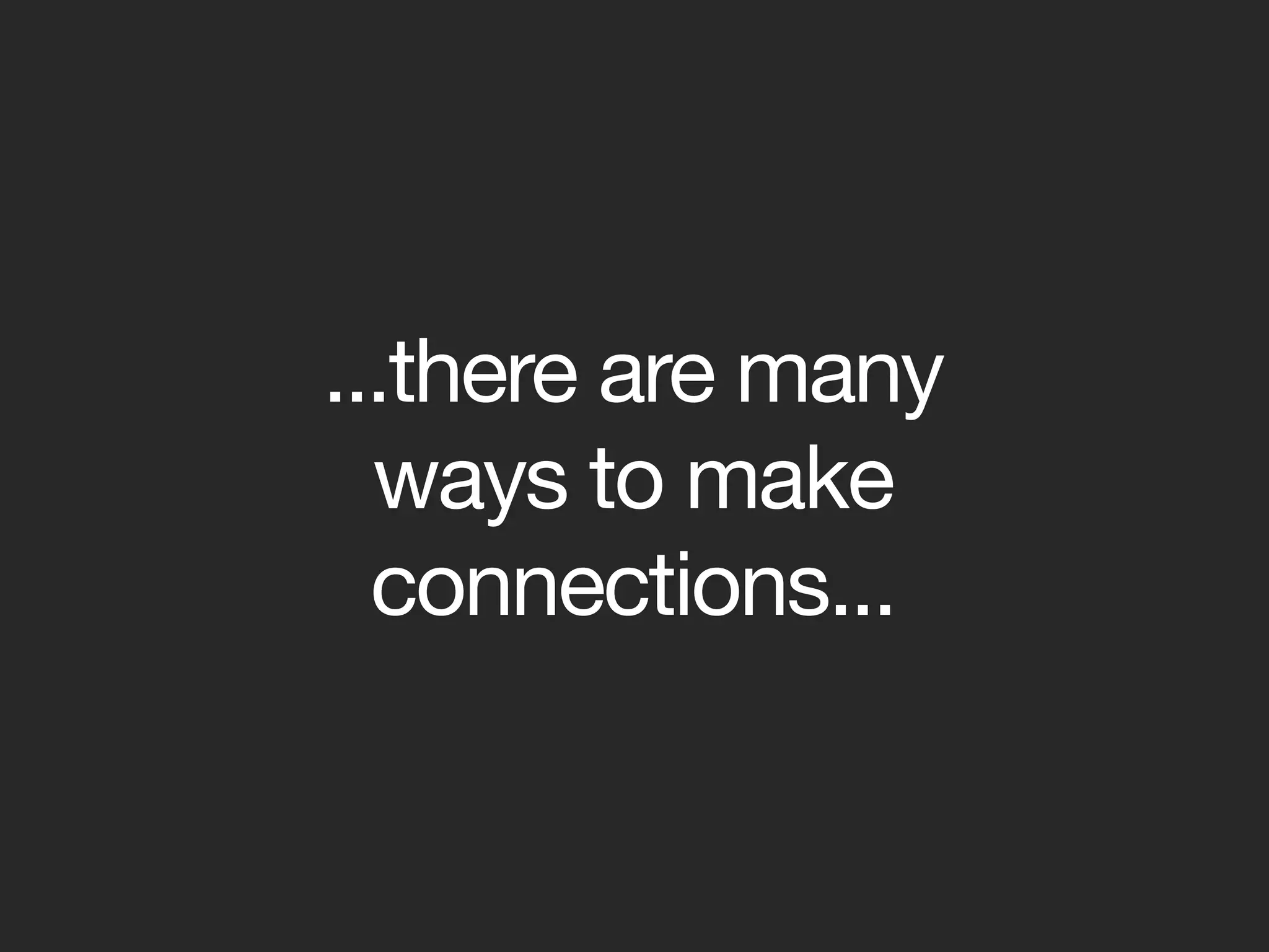 ...there are many
  ways to make
  connections...
 