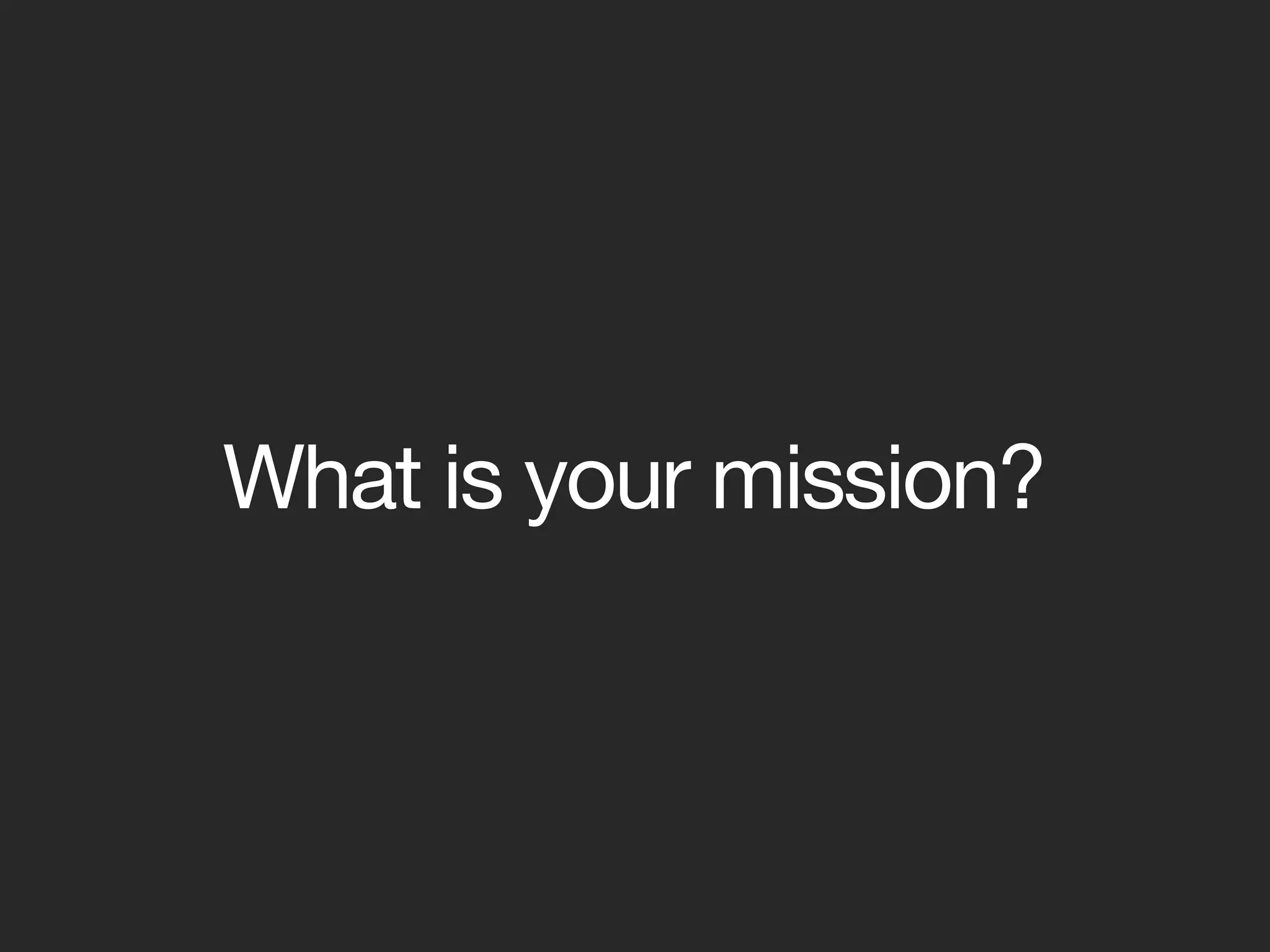 What is your mission?
 