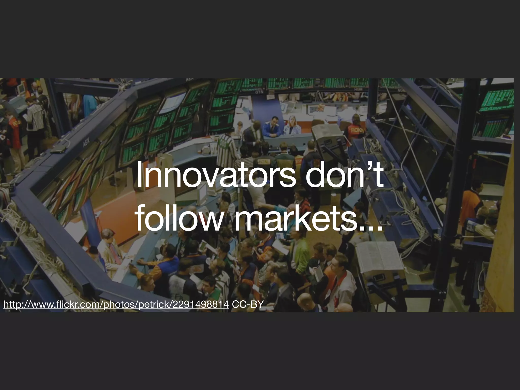 Innovators don’t
                          follow markets...

http://www.ﬂickr.com/photos/petrick/2291498814 CC-BY
 