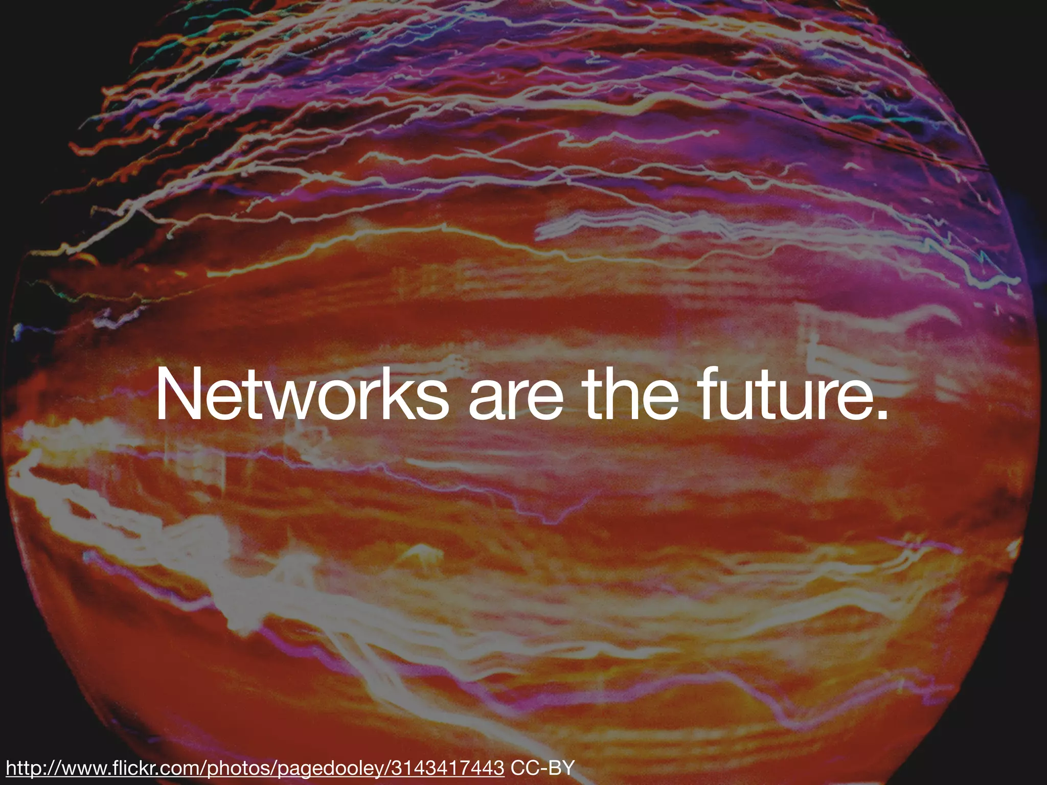 Networks are the future.



http://www.ﬂickr.com/photos/pagedooley/3143417443 CC-BY
 