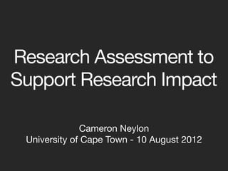 Research Assessment to
Support Research Impact

              Cameron Neylon
 University of Cape Town - 10 August 2012
 