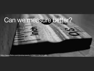 Can we measure better?




http://www.ﬂickr.com/photos/sterlic/4299631538 CC-BY
 