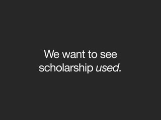 We want to see
scholarship used.
 