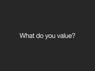 What do you value?
 