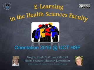 Gregory Doyle & Veronica Mitchell
Health Sciences Education Department
University of Cape Town, South Africa
Orientation 2016 @ UCT HSF
 