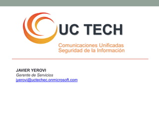 UC TECH
                      Comunicaciones Unificadas
                      Seguridad de la Información


JAVIER YEROVI
Gerente de Servicios
jyerovi@uctechec.onmicrosoft.com
 