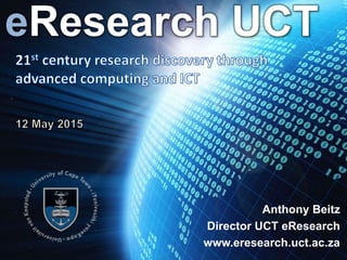 University of Cape TownOverview for IT Managers – 12 May 2015UCT eResearch
eResearch UCT
Anthony Beitz
Director UCT eResearch
www.eresearch.uct.ac.za
 