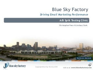 Baltimore, Maryland
Blue Sky Factory
Driving Email Marketing Performance
A/B Split Testing Clinic
Christopher Penn & Lindsay Clark
Copyright Blue Sky Factory 2010
 