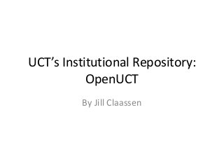 UCT’s Institutional Repository:
OpenUCT
By Jill Claassen
 