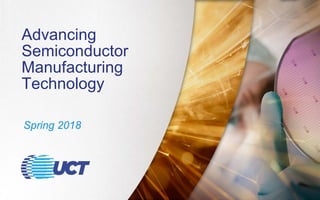 Spring 2018
Advancing
Semiconductor
Manufacturing
Technology
 