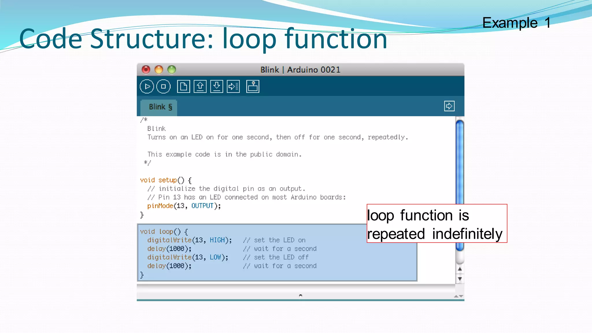 Code Structure: loop function
loop function is
repeated indefinitely
Example 1
 