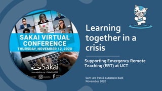 Learning
together in a
crisis
Sam Lee Pan & Lubabalo Badi
November 2020
Supporting Emergency Remote
Teaching (ERT) at UCT
 