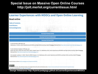 Special Issue on Massive Open Online Courses
http://jolt.merlot.org/currentissue.html

George Veletsianos http://hybrid-pedagogy.github.io/LearnerExperiencesInMOOCs

 