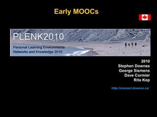 Early MOOCs

2010
Stephen Downes
George Siemens
Dave Cormier
Rita Kop
http://connect.downes.ca/

 