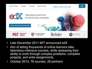https://www.edx.org/

• Late December 2011 MIT announced edX
• Aim of letting thousands of online learners take
laboratory...