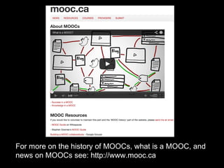 For more on the history of MOOCs, what is a MOOC, and
news on MOOCs see: http://www.mooc.ca

 
