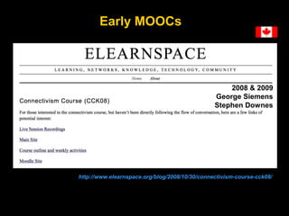 Early MOOCs

2008 & 2009
George Siemens
Stephen Downes

http://www.elearnspace.org/blog/2008/10/30/connectivism-course-cck...