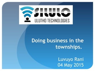 Doing business in the
townships.
Luvuyo Rani
04 May 2015
 