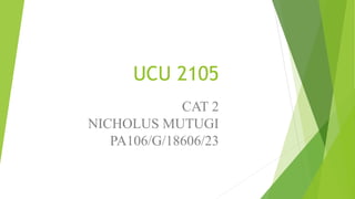 UCU 2105
CAT 2
NICHOLUS MUTUGI
PA106/G/18606/23
 