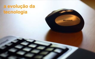 a evolução da
tecnologia




Slide 11   © 2012 uCube. Todos os Direitos Reservados. Documento Confidencial.
 